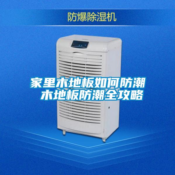 家裏木地板如何防潮 木地板防潮全攻略