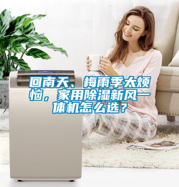 回南天、梅雨季太煩惱，家用除濕新風一體機怎麽選？