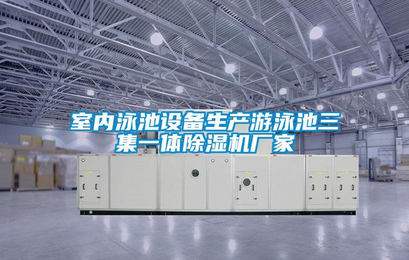 室內泳池設備生產遊泳池三集一體91视频链接下载廠家