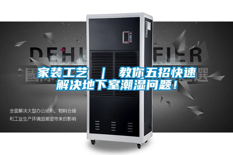 家裝工藝 ｜ 教你五招快速解決地下室潮濕問題！