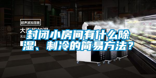 封閉小房間有什麽除濕、製冷的簡易方法？