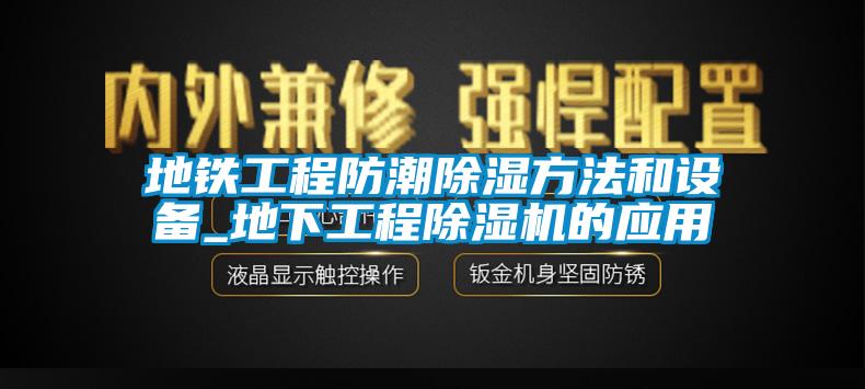 地鐵工程防潮除濕方法和設備_地下工程91视频链接下载的應用