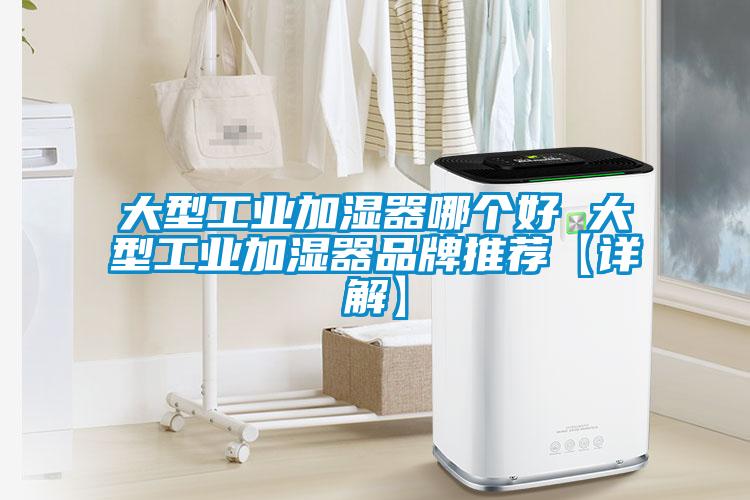 大型工業加濕器哪個好 大型工業加濕器品牌推薦【詳解】