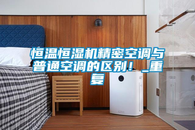 恒溫恒濕機精密空調與普通空調的區別！_重複