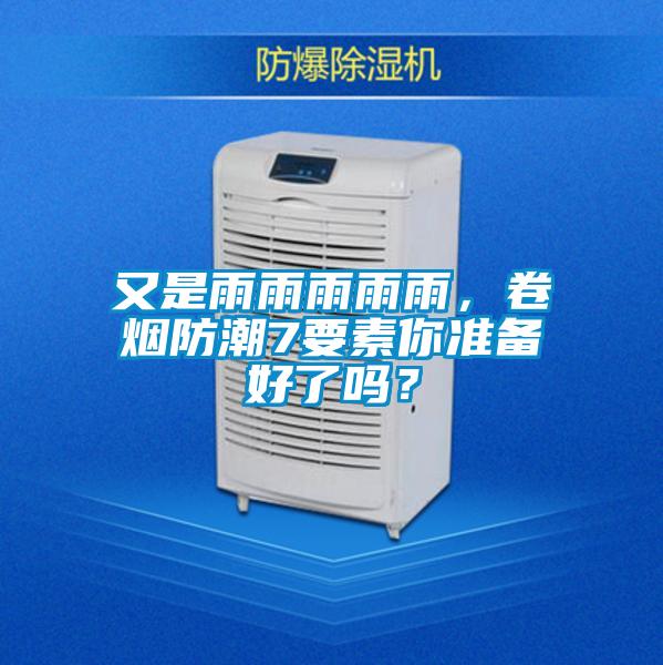 又是雨雨雨雨雨，卷煙防潮7要素你準備好了嗎？