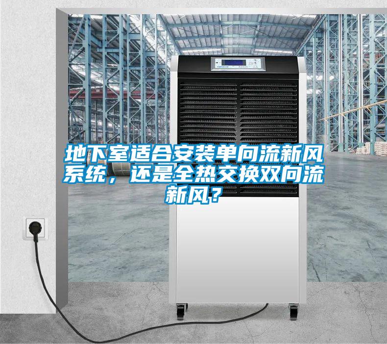 地下室適合安裝單向流新風係統，還是全熱交換雙向流新風？