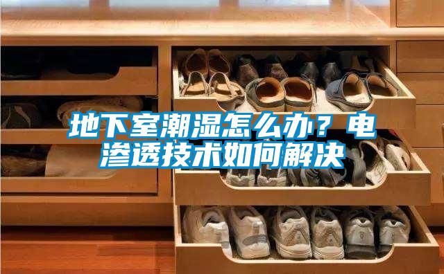 地下室潮濕怎麽辦？電滲透技術如何解決