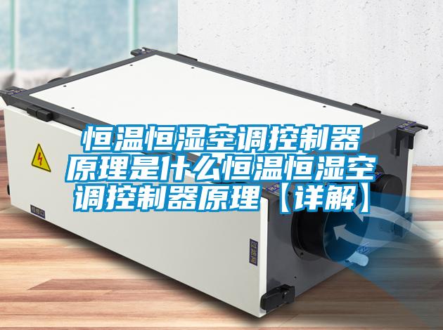 恒溫恒濕空調控製器原理是什麽恒溫恒濕空調控製器原理【詳解】