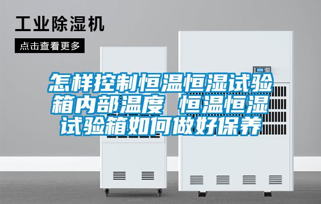 怎樣控製恒溫恒濕試驗箱內部溫度 恒溫恒濕試驗箱如何做好保養
