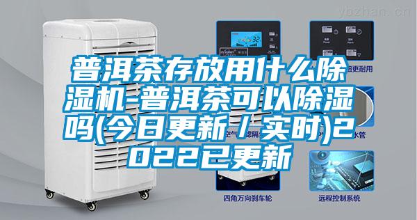 普洱茶存放用什麽91视频链接下载-普洱茶可以除濕嗎(今日更新／實時)2022已更新