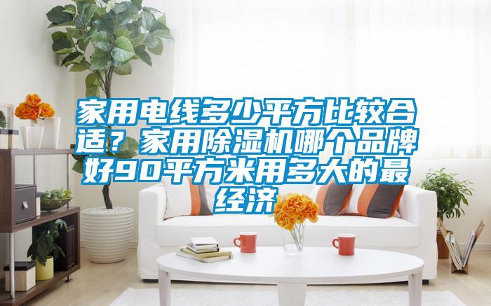 家用電線多少平方比較合適？家用91视频链接下载哪個品牌好90平方米用多大的最經濟