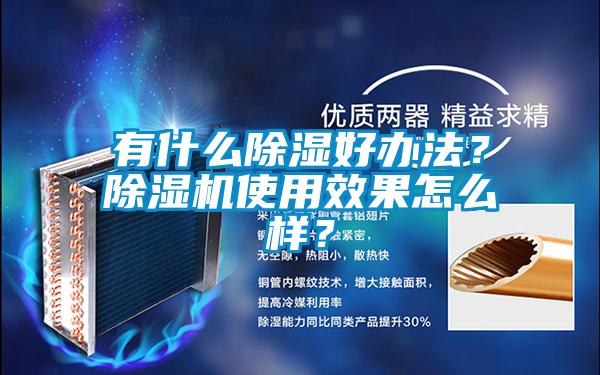 有什麽除濕好辦法？91视频链接下载使用效果怎麽樣？