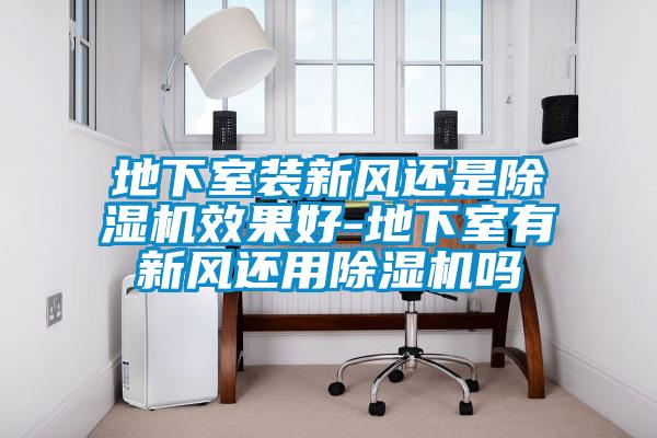 地下室裝新風還是91视频链接下载效果好-地下室有新風還用91视频链接下载嗎