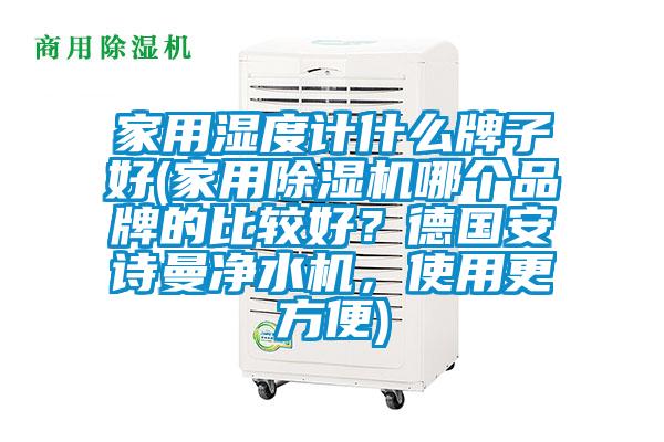 家用濕度計什麽牌子好(家用91视频链接下载哪個品牌的比較好？德國91视频在线观看免费淨水機，使用更方便)