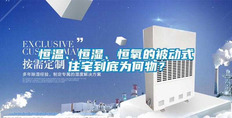 恒溫、恒濕、恒氧的被動式住宅到底為何物？