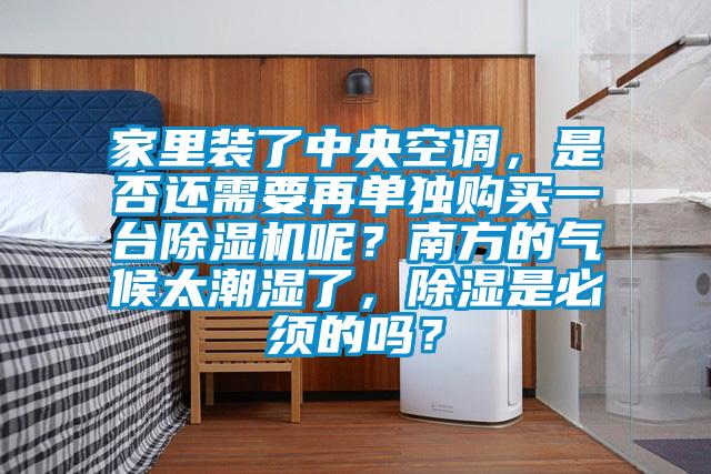 家裏裝了中央空調，是否還需要再單獨購買一台91视频链接下载呢？南方的氣候太潮濕了，除濕是必須的嗎？