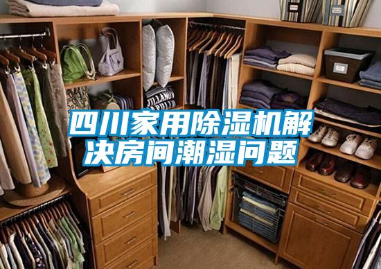 四川家用91视频链接下载解決房間潮濕問題