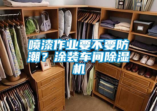 噴漆作業要不要防潮？塗裝車間91视频链接下载