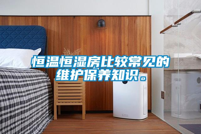 恒溫恒濕房比較常見的維護保養知識。