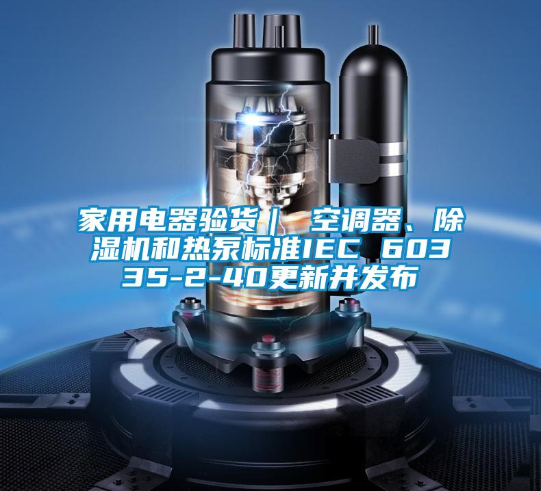 家用電器驗貨｜ 空調器、91视频链接下载和熱泵標準IEC 60335-2-40更新並發布
