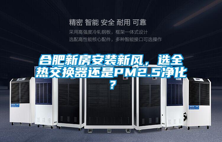 合肥新房安裝新風，選全熱交換器還是PM2.5淨化？