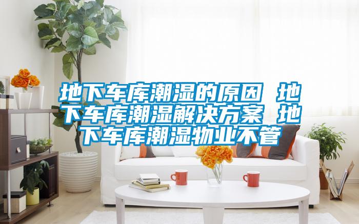 地下車庫潮濕的原因 地下車庫潮濕黄91视频免费看 地下車庫潮濕物業不管