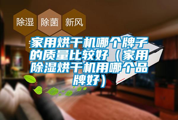 家用烘幹機哪個牌子的質量比較好(家用除濕烘幹機用哪個品牌好)