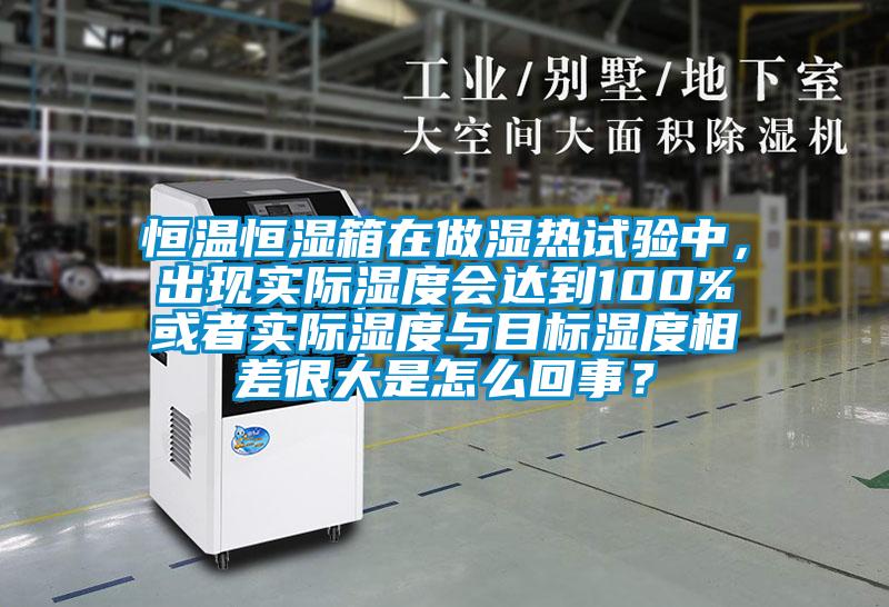 恒溫恒濕箱在做濕熱試驗中，出現實際濕度會達到100%或者實際濕度與目標濕度相差很大是怎麽回事？