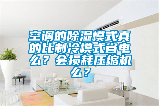 空調的除濕模式真的比製冷模式省電麽？會損耗壓縮機麽？
