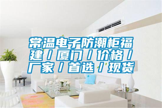 常溫電子防潮櫃福建／廈門／價格／廠家／首選／現貨