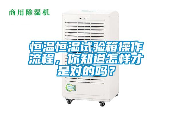 恒溫恒濕試驗箱操作流程，你知道怎樣才是對的嗎？