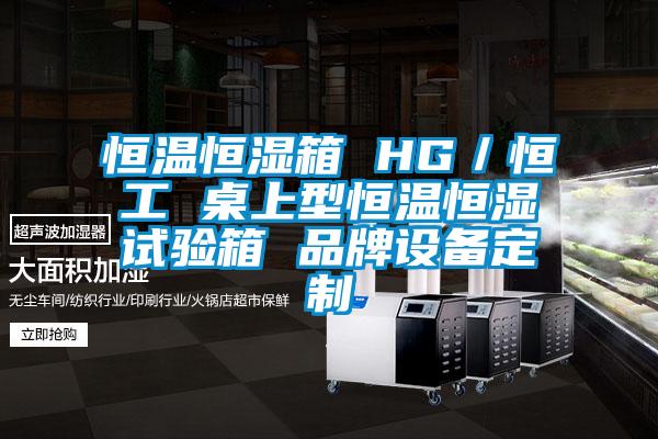 恒溫恒濕箱 HG／恒工 桌上型恒溫恒濕試驗箱 品牌設備定製
