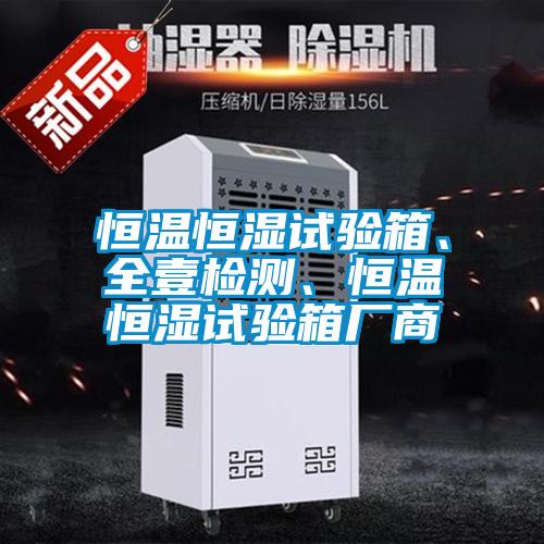 恒溫恒濕試驗箱、全壹檢測、恒溫恒濕試驗箱廠商