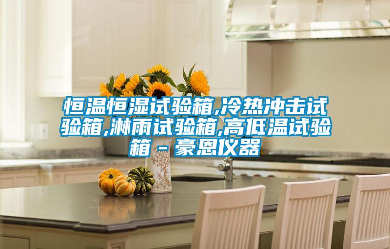 恒溫恒濕試驗箱,冷熱衝擊試驗箱,淋雨試驗箱,高低溫試驗箱-豪恩儀器