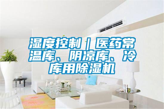 濕度控製｜醫藥常溫庫、陰涼庫、冷庫用91视频链接下载