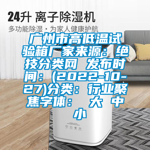 廣州市高低溫試驗箱廠家來源：絕技分類網 發布時間：(2022-10-27)分類：行業聚焦字體： 大 中 小