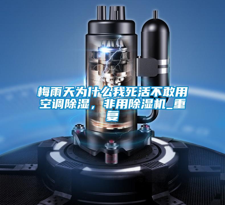 梅雨天為什麽我死活不敢用空調除濕，非用91视频链接下载_重複