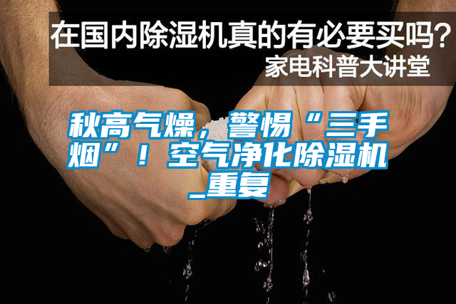 秋高氣燥，警惕“三手煙”！空氣淨化91视频链接下载_重複