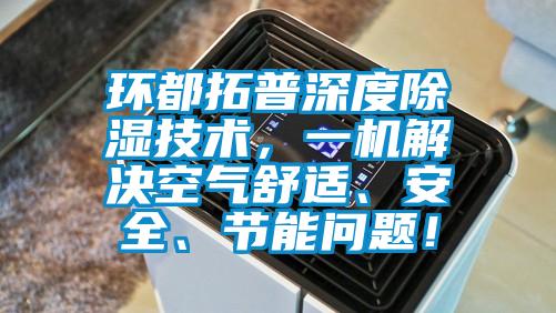 環都拓普深度除濕技術，一機解決空氣舒適、安全、節能問題！