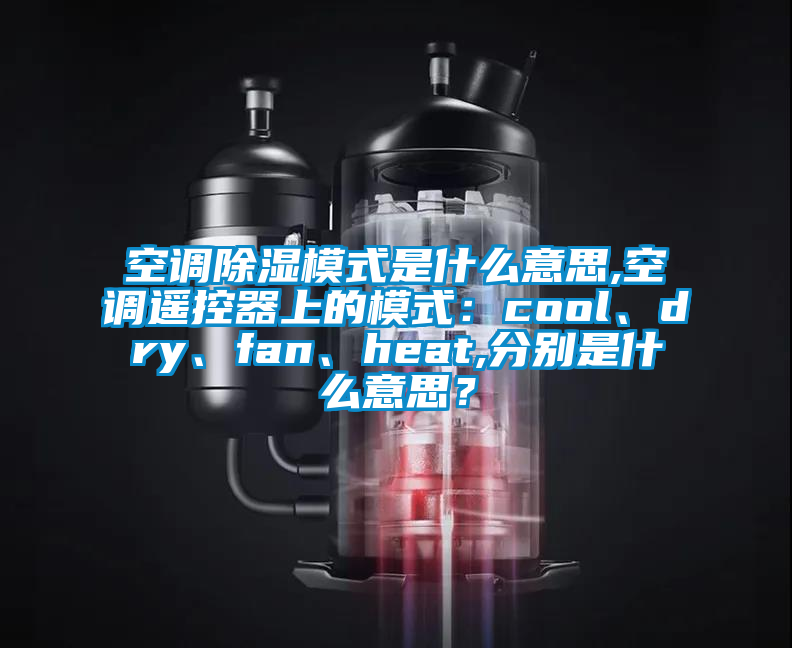 空調除濕模式是什麽意思,空調遙控器上的模式：cool、dry、fan、heat,分別是什麽意思？