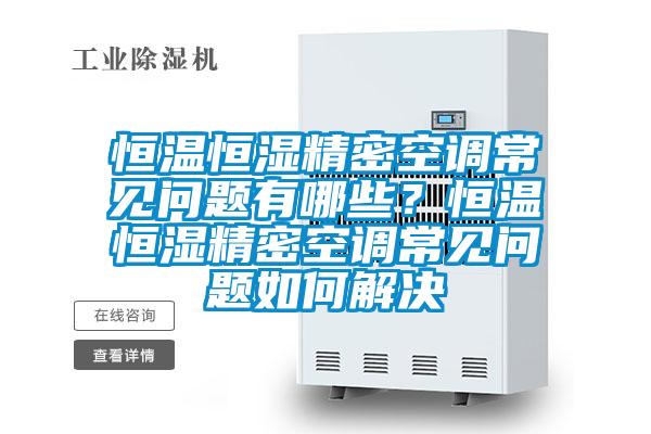 恒溫恒濕精密空調常見問題有哪些？恒溫恒濕精密空調常見問題如何解決