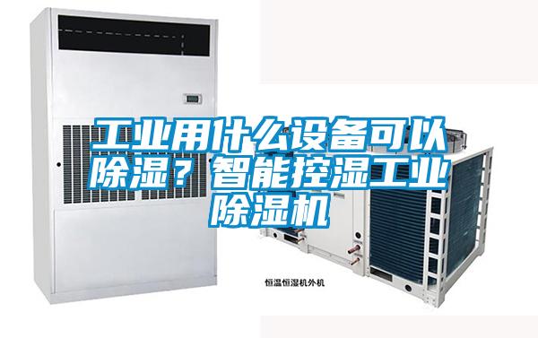 工業用什麽設備可以除濕？智能控濕工業91视频链接下载