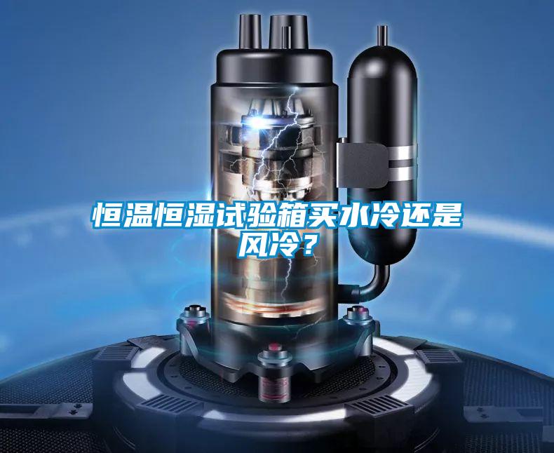 恒溫恒濕試驗箱買水冷還是風冷？