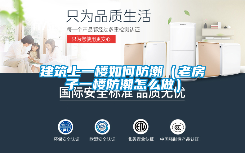 建築上一樓如何防潮(老房子一樓防潮怎麽做)