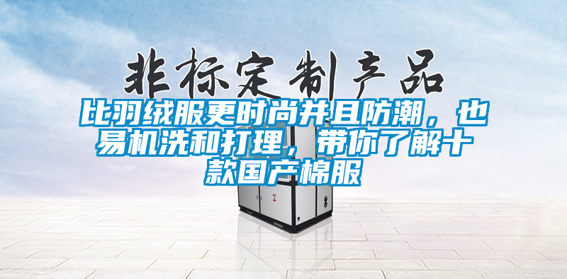 比羽絨服更時尚並且防潮，也易機洗和打理，帶你了解十款國產棉服