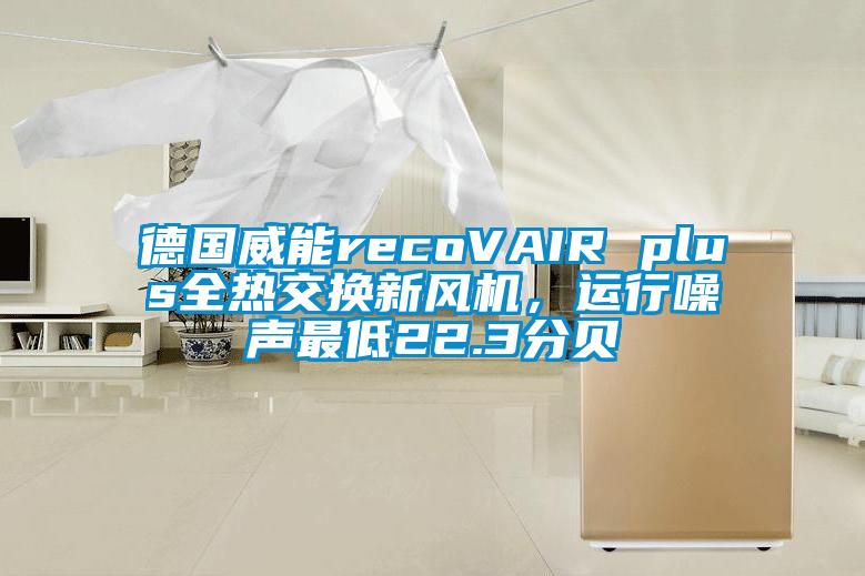 德國威能recoVAIR plus全熱交換新風機，運行噪聲最低22.3分貝