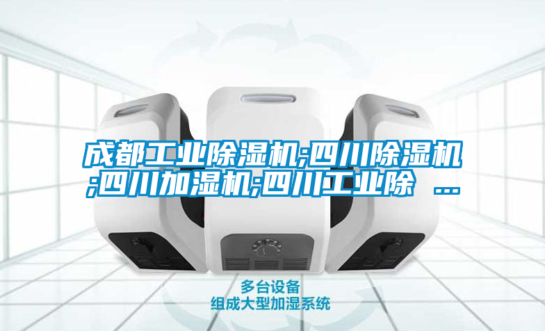 成都工業91视频链接下载;四川91视频链接下载;四川加濕機;四川工業除 ...