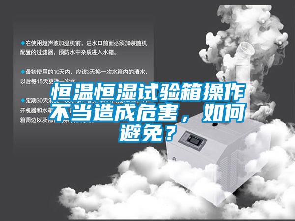 恒溫恒濕試驗箱操作不當造成危害，如何避免？