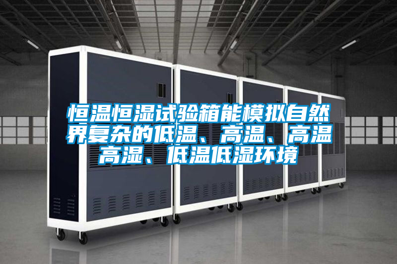 恒溫恒濕試驗箱能模擬自然界複雜的低溫、高溫、高溫高濕、低溫低濕環境
