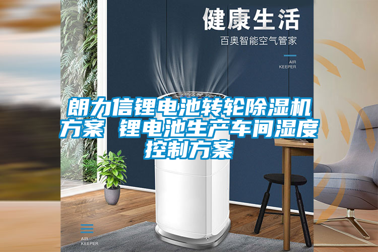 朗力信鋰電池轉輪91视频链接下载方案 鋰電池生產車間濕度控製方案